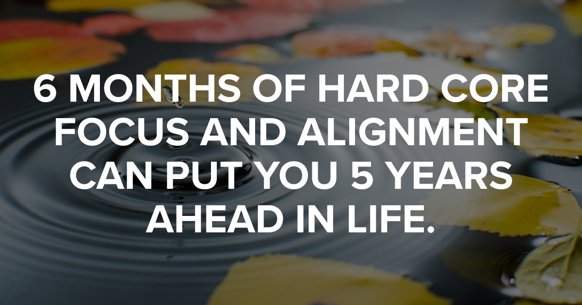 Six months of focus can put you 5 years ahead in life